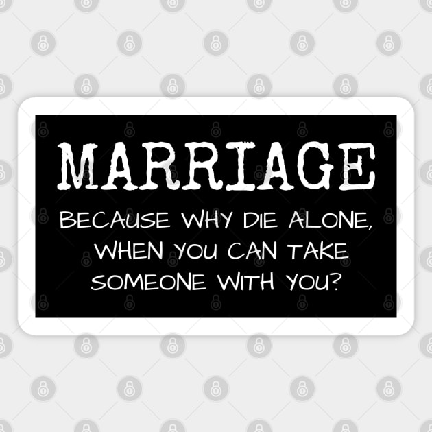 Marriage why die alone when you can take someone with you? Magnet by Muzehack